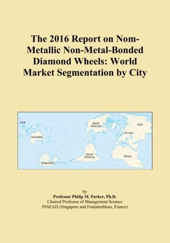 The 2016 Report on Nom-Metallic Non-Metal-Bonded Diamond Wheels: World Market Segmentation by City
