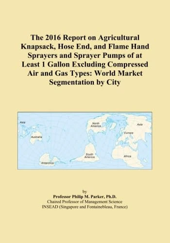 The 2016 Report on Agricultural Knapsack, Hose End, and Flame Hand Sprayers and Sprayer Pumps of at Least 1 Gallon Excluding Compressed Air and Gas Types: World Market Segmentation by City