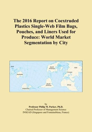 The 2016 Report on Coextruded Plastics Single-Web Film Bags, Pouches, and Liners Used for Produce: World Market Segmentation by City