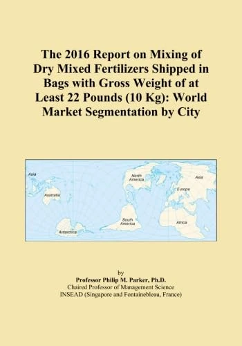 The 2016 Report on Mixing of Dry Mixed Fertilizers Shipped in Bags with Gross Weight of at Least 22 Pounds (10 Kg): World Market Segmentation by City