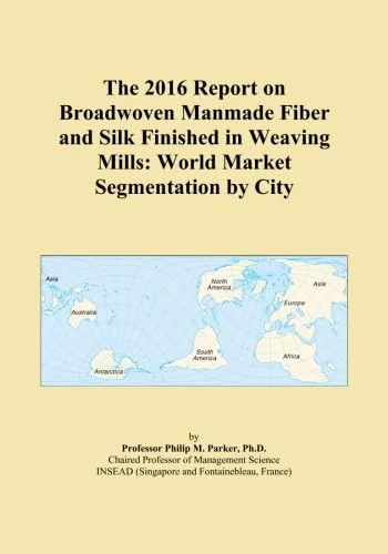 The 2016 Report on Broadwoven Manmade Fiber and Silk Finished in Weaving Mills: World Market Segmentation by City