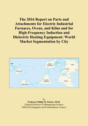 The 2016 Report on Parts and Attachments for Electric Industrial Furnaces, Ovens, and Kilns and for High-Frequency Induction and Dielectric Heating Equipment: World Market Segmentation by City