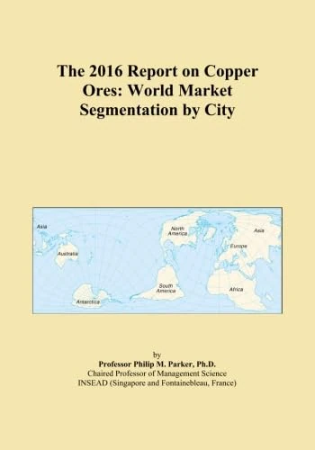 The 2016 Report on Copper Ores: World Market Segmentation by City
