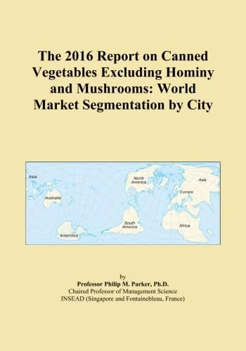 The 2016 Report on Canned Vegetables Excluding Hominy and Mushrooms: World Market Segmentation by City