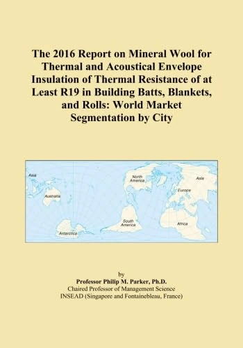 The 2016 Report on Mineral Wool for Thermal and Acoustical Envelope Insulation of Thermal Resistance of at Least R19 in Building Batts, Blankets, and Rolls: World Market Segmentation by City
