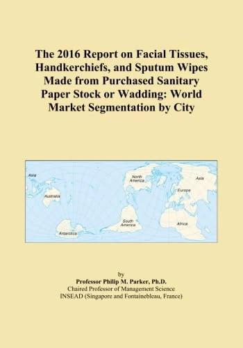 The 2016 Report on Facial Tissues, Handkerchiefs, and Sputum Wipes Made from Purchased Sanitary Paper Stock or Wadding: World Market Segmentation by City