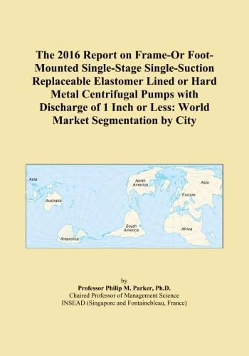 The 2016 Report on Frame-Or Foot-Mounted Single-Stage Single-Suction Replaceable Elastomer Lined or Hard Metal Centrifugal Pumps with Discharge of 1 Inch or Less: World Market Segmentation by City