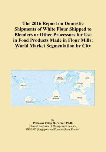 The 2016 Report on Domestic Shipments of White Flour Shipped to Blenders or Other Processors for Use in Food Products Made in Flour Mills: World Market Segmentation by City