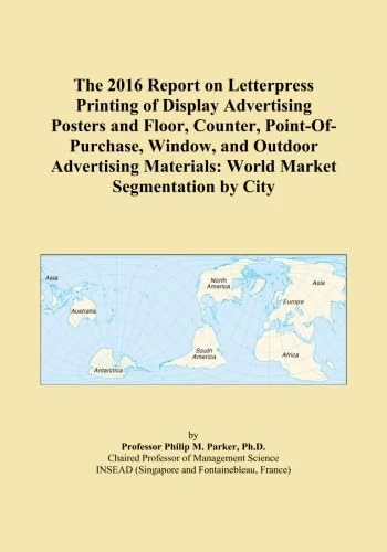 The 2016 Report on Letterpress Printing of Display Advertising Posters and Floor, Counter, Point-Of-Purchase, Window, and Outdoor Advertising Materials: World Market Segmentation by City