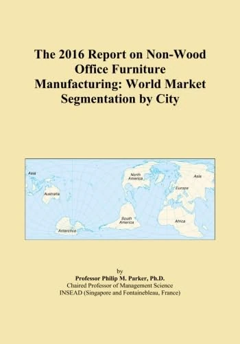 The 2016 Report on Non-Wood Office Furniture Manufacturing: World Market Segmentation by City