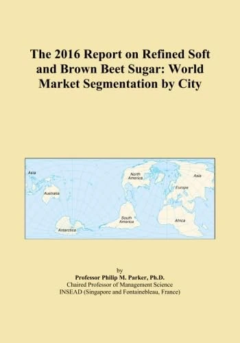 The 2016 Report on Refined Soft and Brown Beet Sugar: World Market Segmentation by City