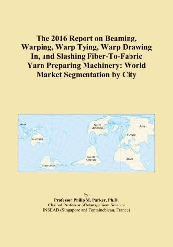 The 2016 Report on Beaming, Warping, Warp Tying, Warp Drawing In, and Slashing Fiber-To-Fabric Yarn Preparing Machinery: World Market Segmentation by City