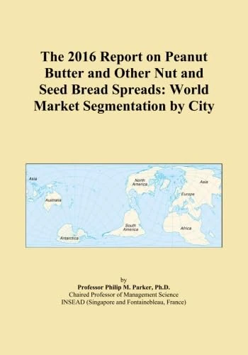 The 2016 Report on Peanut Butter and Other Nut and Seed Bread Spreads: World Market Segmentation by City