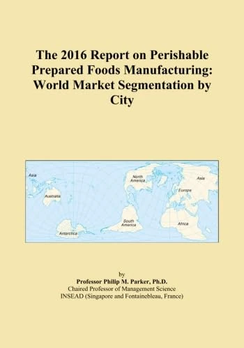 The 2016 Report on Perishable Prepared Foods Manufacturing: World Market Segmentation by City