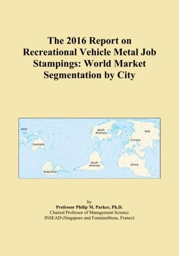 The 2016 Report on Recreational Vehicle Metal Job Stampings: World Market Segmentation by City