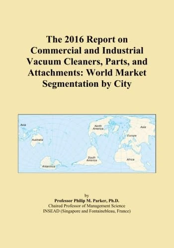 The 2016 Report on Commercial and Industrial Vacuum Cleaners, Parts, and Attachments: World Market Segmentation by City