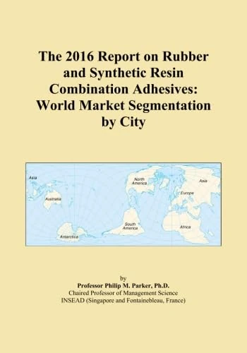 The 2016 Report on Rubber and Synthetic Resin Combination Adhesives: World Market Segmentation by City