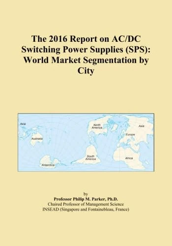 The 2016 Report on AC/DC Switching Power Supplies (SPS): World Market Segmentation by City