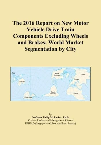 The 2016 Report on New Motor Vehicle Drive Train Components Excluding Wheels and Brakes: World Market Segmentation by City