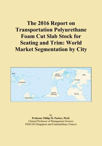 The 2016 Report on Transportation Polyurethane Foam Cut Slab Stock for Seating and Trim: World Market Segmentation by City