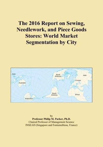 The 2016 Report on Sewing, Needlework, and Piece Goods Stores: World Market Segmentation by City