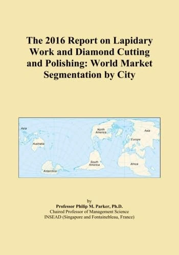 The 2016 Report on Lapidary Work and Diamond Cutting and Polishing: World Market Segmentation by City