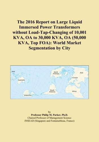 The 2016 Report on Large Liquid Immersed Power Transformers without Load-Tap-Changing of 10,001 KVA, OA to 30,000 KVA, OA (50,000 KVA, Top FOA): World Market Segmentation by City