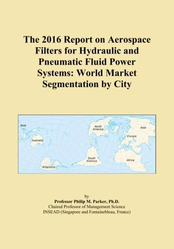 The 2016 Report on Aerospace Filters for Hydraulic and Pneumatic Fluid Power Systems: World Market Segmentation by City