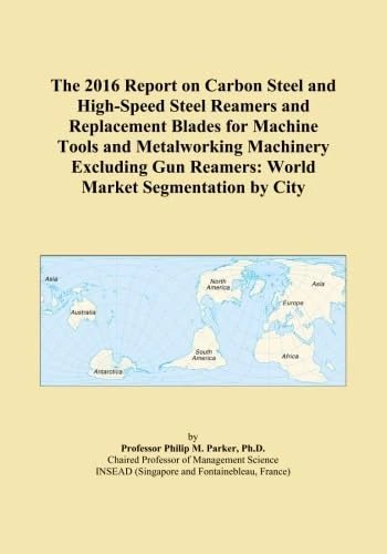 The 2016 Report on Carbon Steel and High-Speed Steel Reamers and Replacement Blades for Machine Tools and Metalworking Machinery Excluding Gun Reamers: World Market Segmentation by City