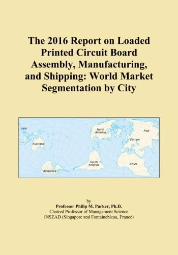 The 2016 Report on Loaded Printed Circuit Board Assembly, Manufacturing, and Shipping: World Market Segmentation by City