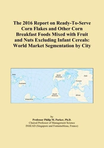 The 2016 Report on Ready-To-Serve Corn Flakes and Other Corn Breakfast Foods Mixed with Fruit and Nuts Excluding Infant Cereals: World Market Segmentation by City