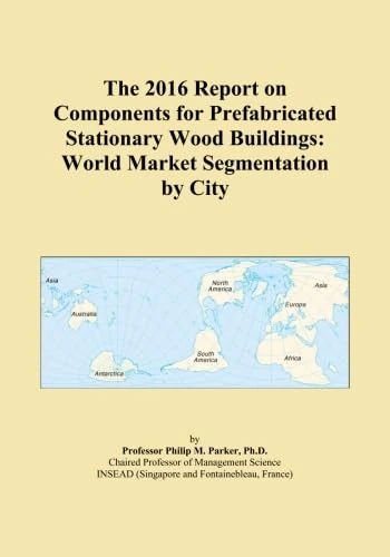 The 2016 Report on Components for Prefabricated Stationary Wood Buildings: World Market Segmentation by City