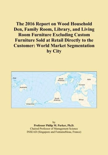 The 2016 Report on Wood Household Den, Family Room, Library, and Living Room Furniture Excluding Custom Furniture Sold at Retail Directly to the Customer: World Market Segmentation by City