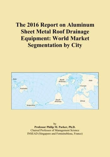 The 2016 Report on Aluminum Sheet Metal Roof Drainage Equipment: World Market Segmentation by City
