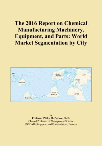 The 2016 Report on Chemical Manufacturing Machinery, Equipment, and Parts: World Market Segmentation by City