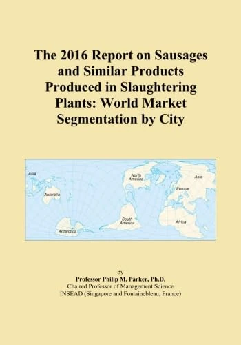 The 2016 Report on Sausages and Similar Products Produced in Slaughtering Plants: World Market Segmentation by City