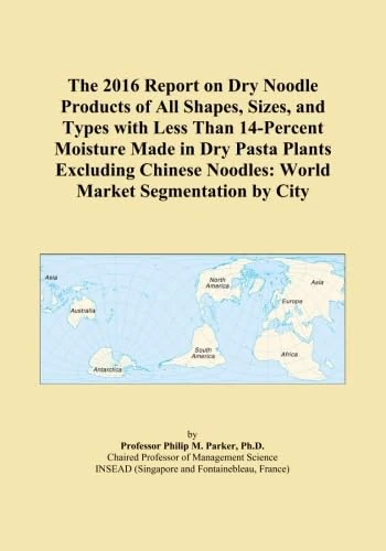The 2016 Report on Dry Noodle Products of All Shapes, Sizes, and Types with Less Than 14-Percent Moisture Made in Dry Pasta Plants Excluding Chinese Noodles: World Market Segmentation by City