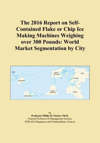 The 2016 Report on Self-Contained Flake or Chip Ice Making Machines Weighing over 300 Pounds: World Market Segmentation by City