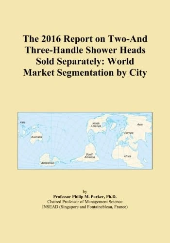 The 2016 Report on Two-And Three-Handle Shower Heads Sold Separately: World Market Segmentation by City