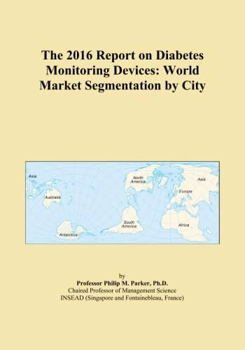 The 2016 Report on Diabetes Monitoring Devices: World Market Segmentation by City