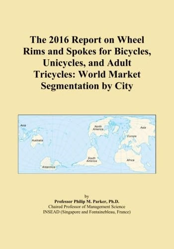 The 2016 Report on Wheel Rims and Spokes for Bicycles, Unicycles, and Adult Tricycles: World Market Segmentation by City