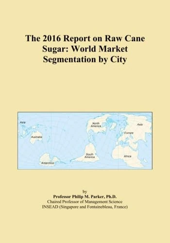 The 2016 Report on Raw Cane Sugar: World Market Segmentation by City