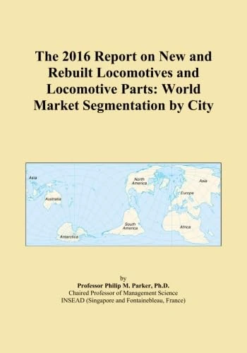 The 2016 Report on New and Rebuilt Locomotives and Locomotive Parts: World Market Segmentation by City