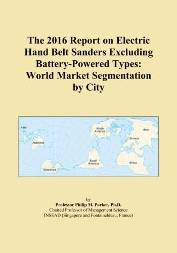The 2016 Report on Electric Hand Belt Sanders Excluding Battery-Powered Types: World Market Segmentation by City