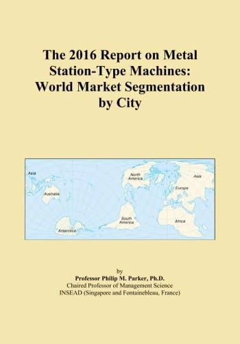The 2016 Report on Metal Station-Type Machines: World Market Segmentation by City