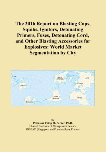 The 2016 Report on Blasting Caps, Squibs, Ignitors, Detonating Primers, Fuses, Detonating Cord, and Other Blasting Accessories for Explosives: World Market Segmentation by City