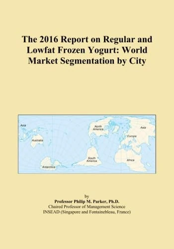 The 2016 Report on Regular and Lowfat Frozen Yogurt: World Market Segmentation by City