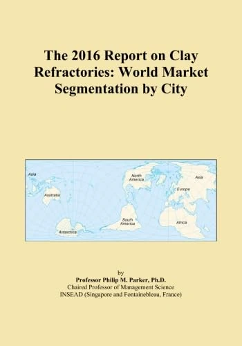 The 2016 Report on Clay Refractories: World Market Segmentation by City