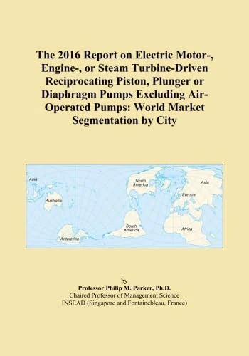 The 2016 Report on Electric Motor-, Engine-, or Steam Turbine-Driven Reciprocating Piston, Plunger or Diaphragm Pumps Excluding Air-Operated Pumps: World Market Segmentation by City
