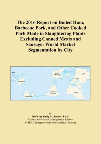 The 2016 Report on Boiled Ham, Barbecue Pork, and Other Cooked Pork Made in Slaughtering Plants Excluding Canned Meats and Sausage: World Market Segmentation by City